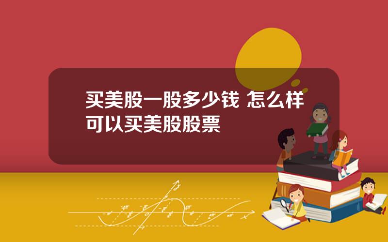 买美股一股多少钱 怎么样可以买美股股票